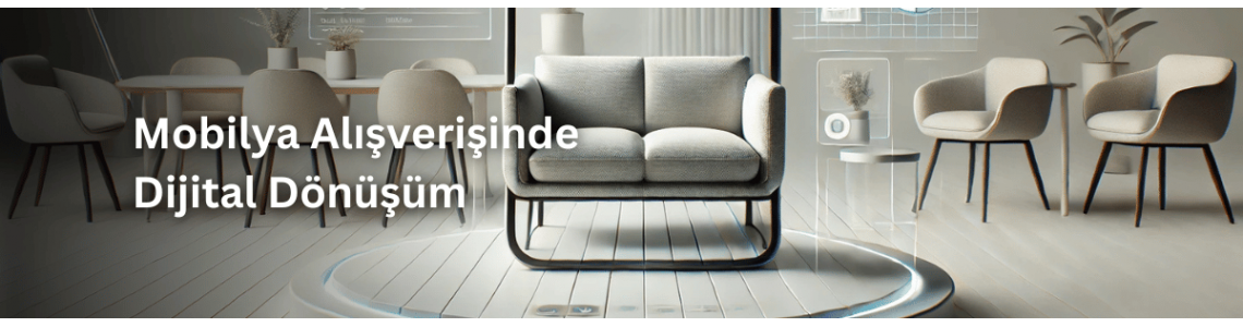 Mobilya Alışverişinde Dijital Dönüşüm Mobilya Alışverişinde Dijital Dönüşüm